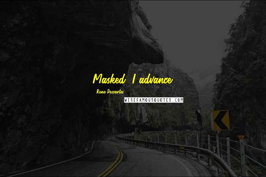 Rene Descartes Quotes: Masked, I advance.