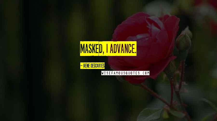 Rene Descartes Quotes: Masked, I advance.