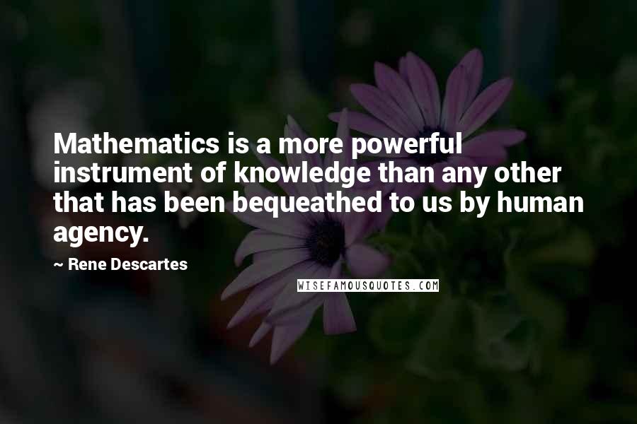 Rene Descartes Quotes: Mathematics is a more powerful instrument of knowledge than any other that has been bequeathed to us by human agency.