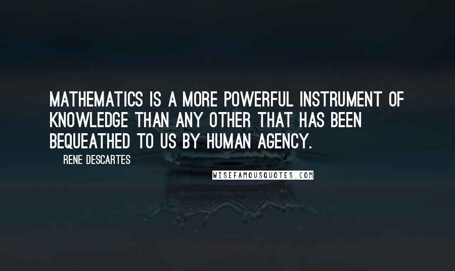 Rene Descartes Quotes: Mathematics is a more powerful instrument of knowledge than any other that has been bequeathed to us by human agency.