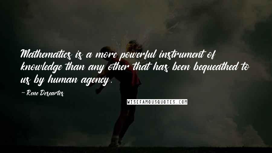Rene Descartes Quotes: Mathematics is a more powerful instrument of knowledge than any other that has been bequeathed to us by human agency.