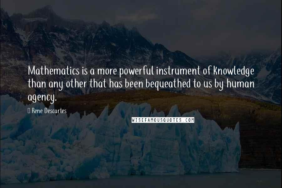 Rene Descartes Quotes: Mathematics is a more powerful instrument of knowledge than any other that has been bequeathed to us by human agency.