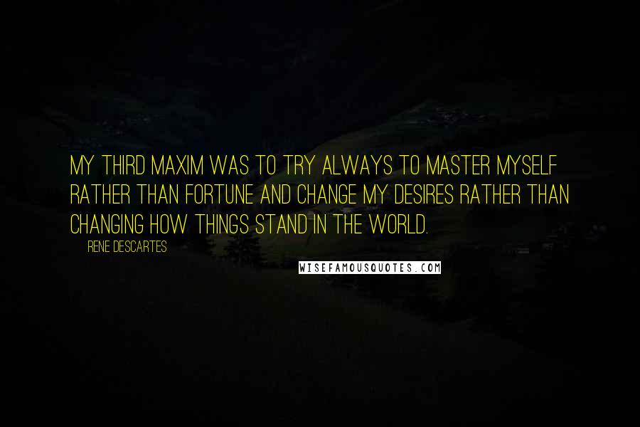 Rene Descartes Quotes: My third maxim was to try always to master myself rather than fortune and change my desires rather than changing how things stand in the world.