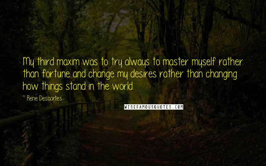 Rene Descartes Quotes: My third maxim was to try always to master myself rather than fortune and change my desires rather than changing how things stand in the world.