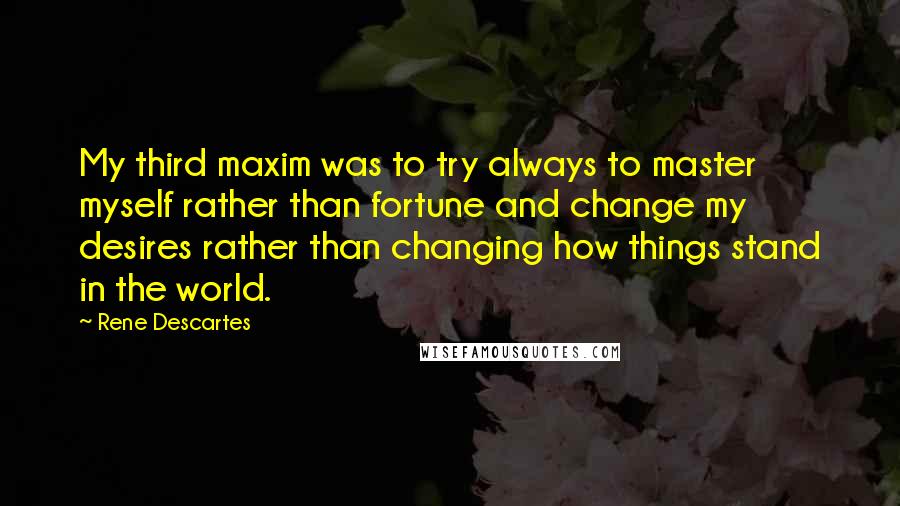 Rene Descartes Quotes: My third maxim was to try always to master myself rather than fortune and change my desires rather than changing how things stand in the world.