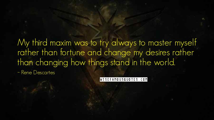 Rene Descartes Quotes: My third maxim was to try always to master myself rather than fortune and change my desires rather than changing how things stand in the world.