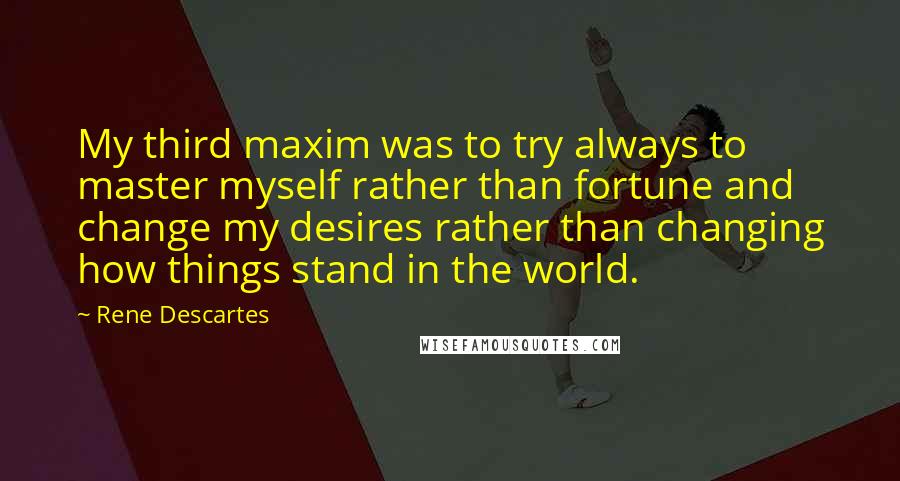 Rene Descartes Quotes: My third maxim was to try always to master myself rather than fortune and change my desires rather than changing how things stand in the world.