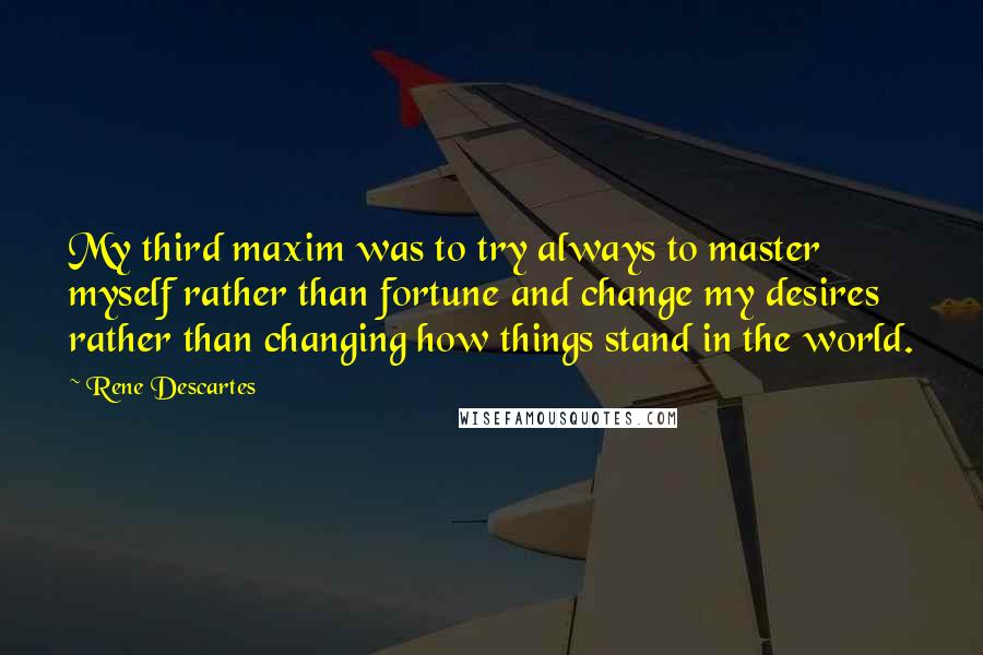 Rene Descartes Quotes: My third maxim was to try always to master myself rather than fortune and change my desires rather than changing how things stand in the world.