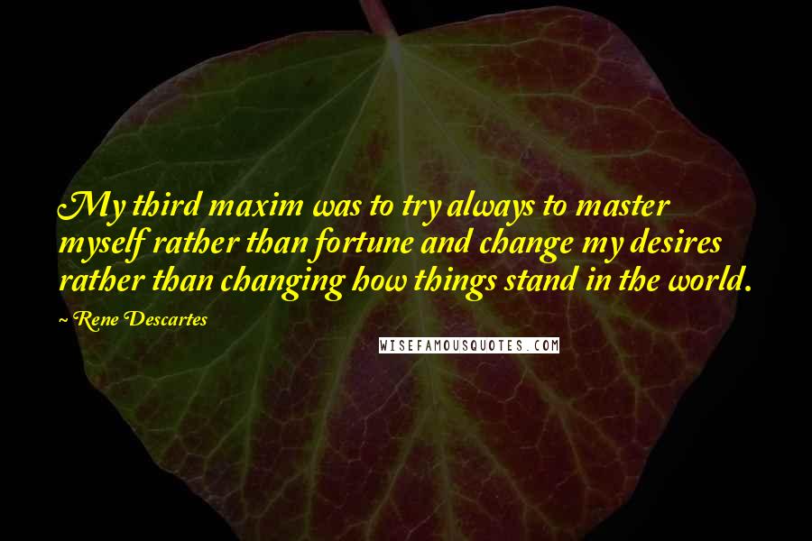 Rene Descartes Quotes: My third maxim was to try always to master myself rather than fortune and change my desires rather than changing how things stand in the world.