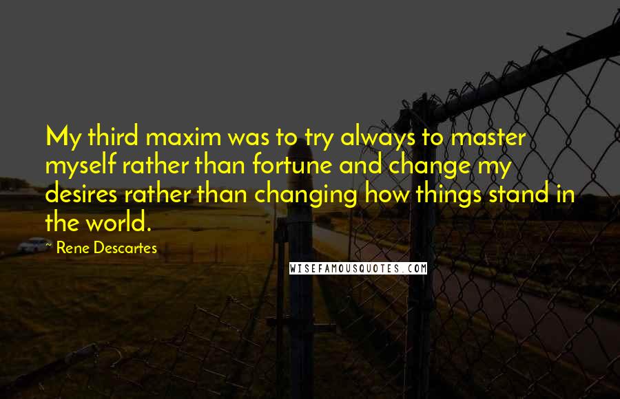 Rene Descartes Quotes: My third maxim was to try always to master myself rather than fortune and change my desires rather than changing how things stand in the world.