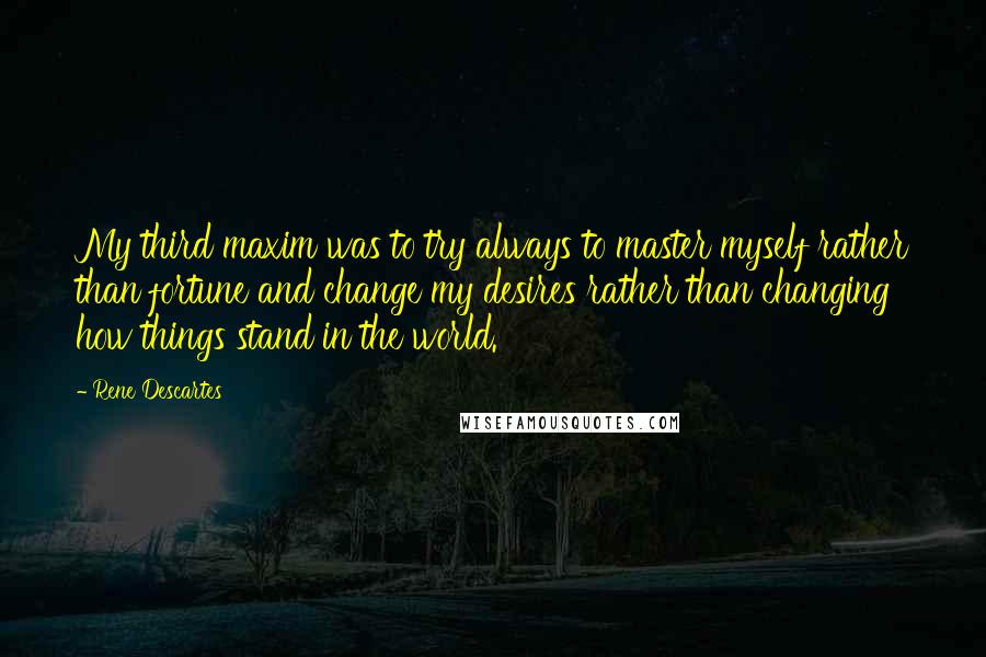 Rene Descartes Quotes: My third maxim was to try always to master myself rather than fortune and change my desires rather than changing how things stand in the world.