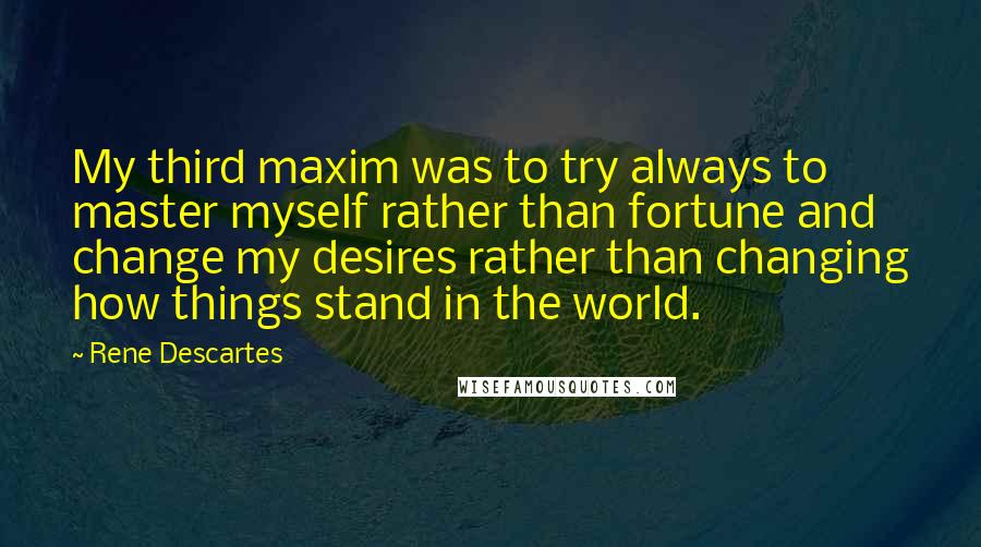 Rene Descartes Quotes: My third maxim was to try always to master myself rather than fortune and change my desires rather than changing how things stand in the world.