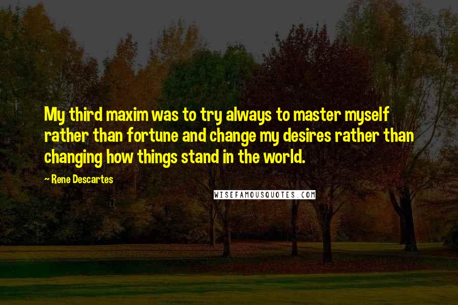 Rene Descartes Quotes: My third maxim was to try always to master myself rather than fortune and change my desires rather than changing how things stand in the world.