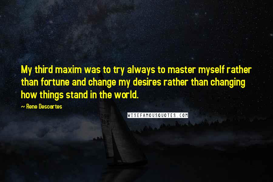 Rene Descartes Quotes: My third maxim was to try always to master myself rather than fortune and change my desires rather than changing how things stand in the world.