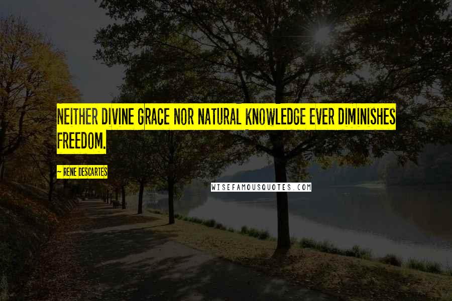 Rene Descartes Quotes: Neither divine grace nor natural knowledge ever diminishes freedom.