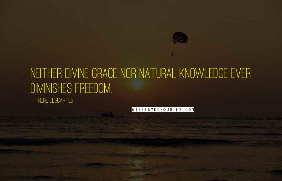 Rene Descartes Quotes: Neither divine grace nor natural knowledge ever diminishes freedom.