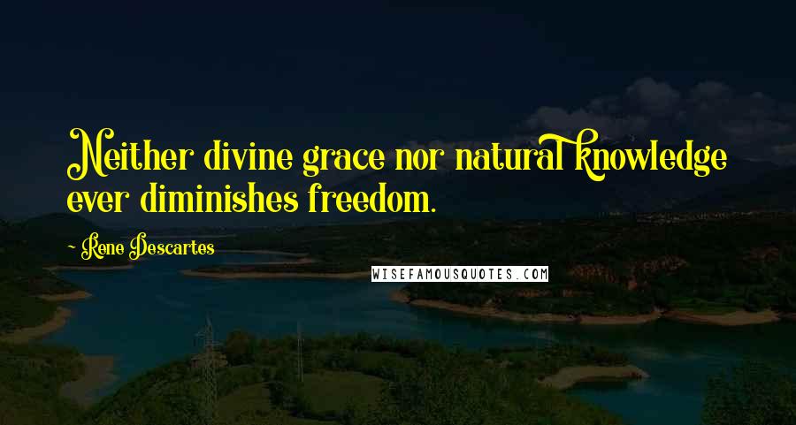 Rene Descartes Quotes: Neither divine grace nor natural knowledge ever diminishes freedom.