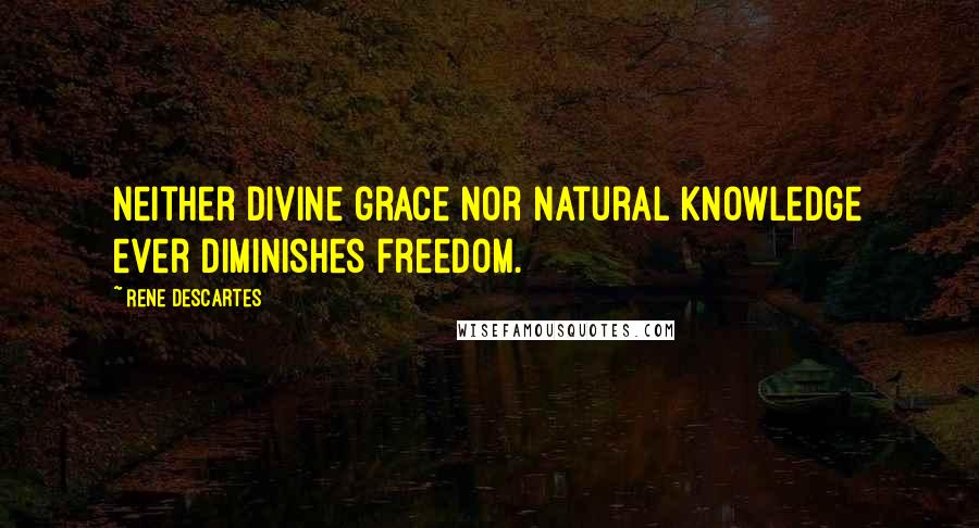 Rene Descartes Quotes: Neither divine grace nor natural knowledge ever diminishes freedom.