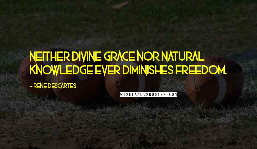 Rene Descartes Quotes: Neither divine grace nor natural knowledge ever diminishes freedom.