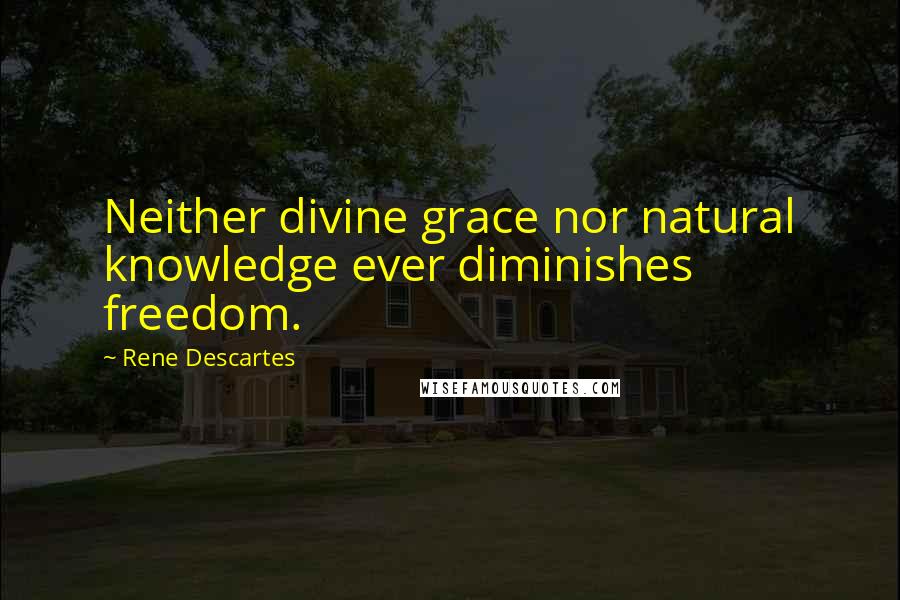 Rene Descartes Quotes: Neither divine grace nor natural knowledge ever diminishes freedom.