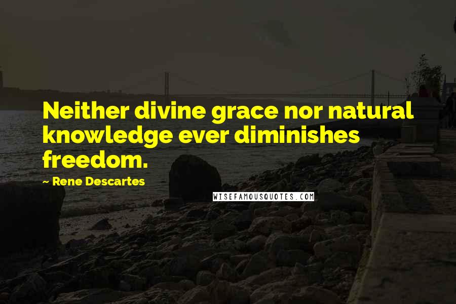 Rene Descartes Quotes: Neither divine grace nor natural knowledge ever diminishes freedom.