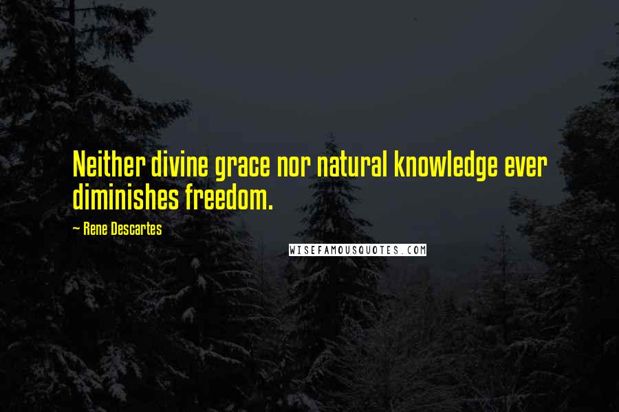 Rene Descartes Quotes: Neither divine grace nor natural knowledge ever diminishes freedom.