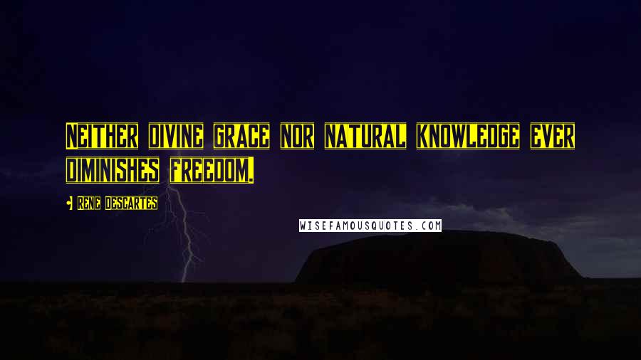 Rene Descartes Quotes: Neither divine grace nor natural knowledge ever diminishes freedom.