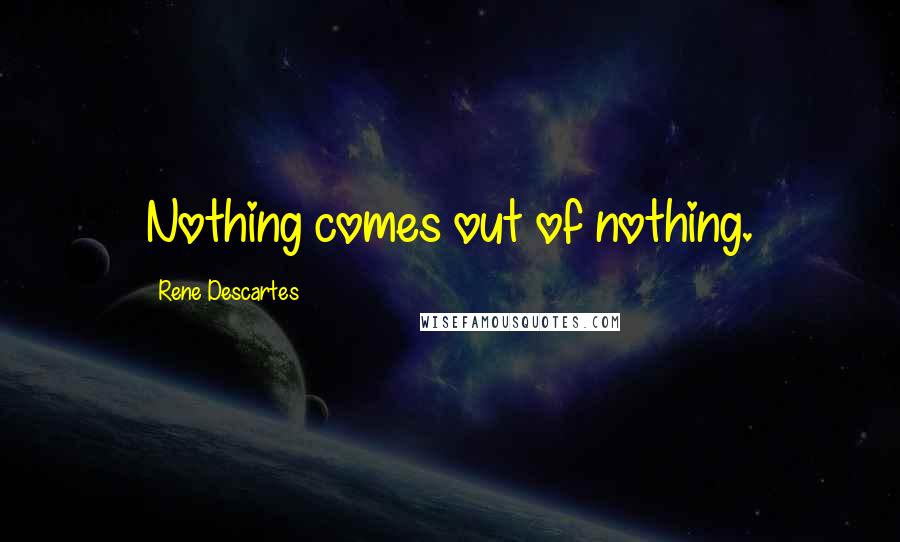 Rene Descartes Quotes: Nothing comes out of nothing.