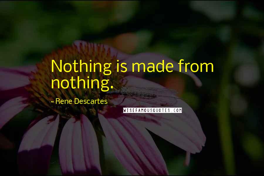 Rene Descartes Quotes: Nothing is made from nothing.