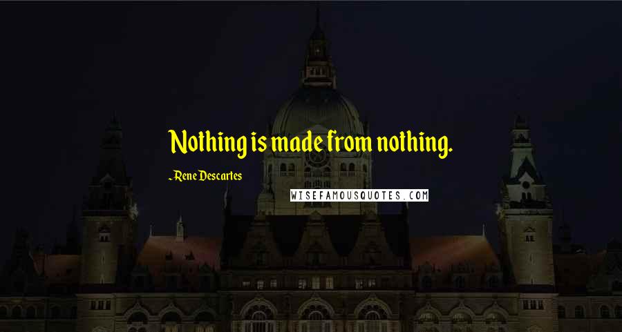 Rene Descartes Quotes: Nothing is made from nothing.