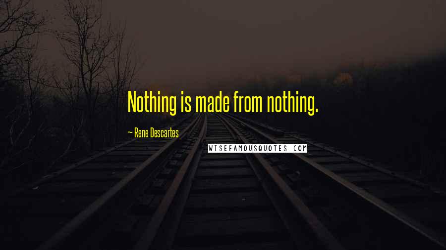 Rene Descartes Quotes: Nothing is made from nothing.