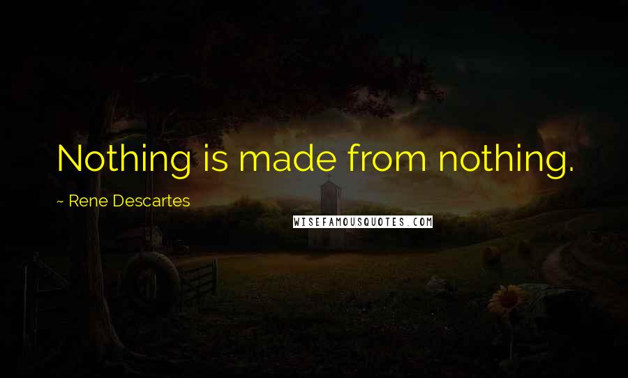 Rene Descartes Quotes: Nothing is made from nothing.