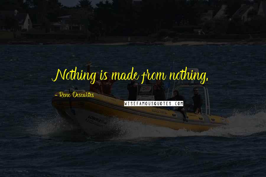 Rene Descartes Quotes: Nothing is made from nothing.