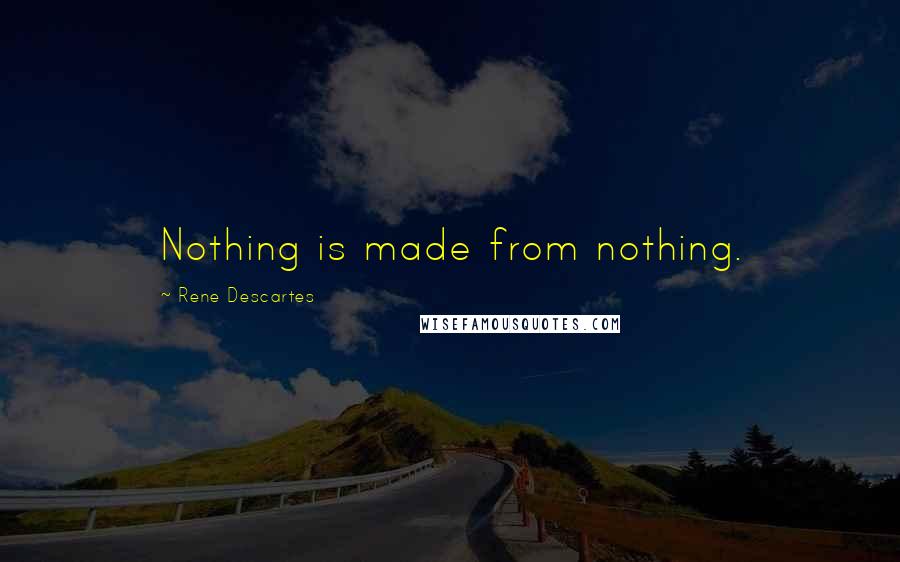 Rene Descartes Quotes: Nothing is made from nothing.