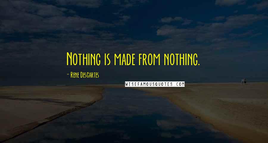 Rene Descartes Quotes: Nothing is made from nothing.