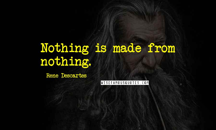 Rene Descartes Quotes: Nothing is made from nothing.