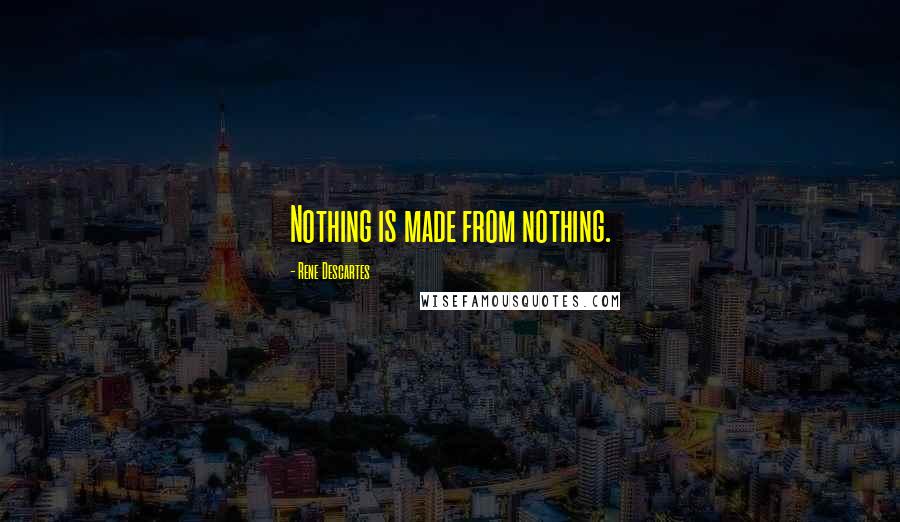 Rene Descartes Quotes: Nothing is made from nothing.