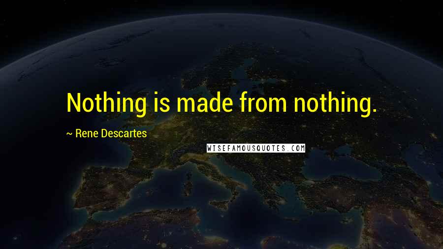 Rene Descartes Quotes: Nothing is made from nothing.