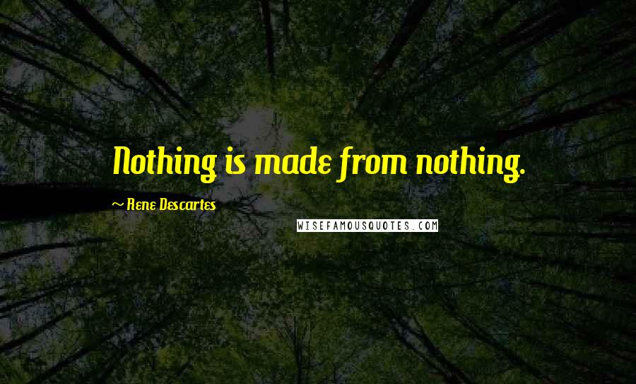 Rene Descartes Quotes: Nothing is made from nothing.