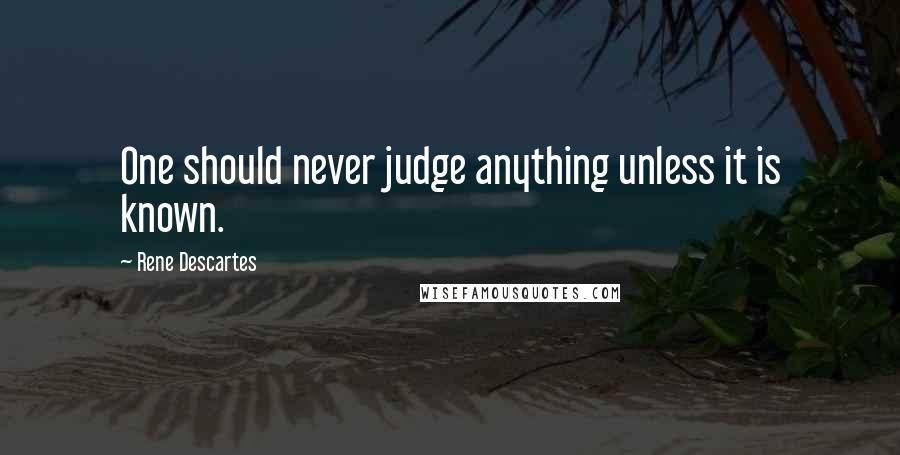 Rene Descartes Quotes: One should never judge anything unless it is known.