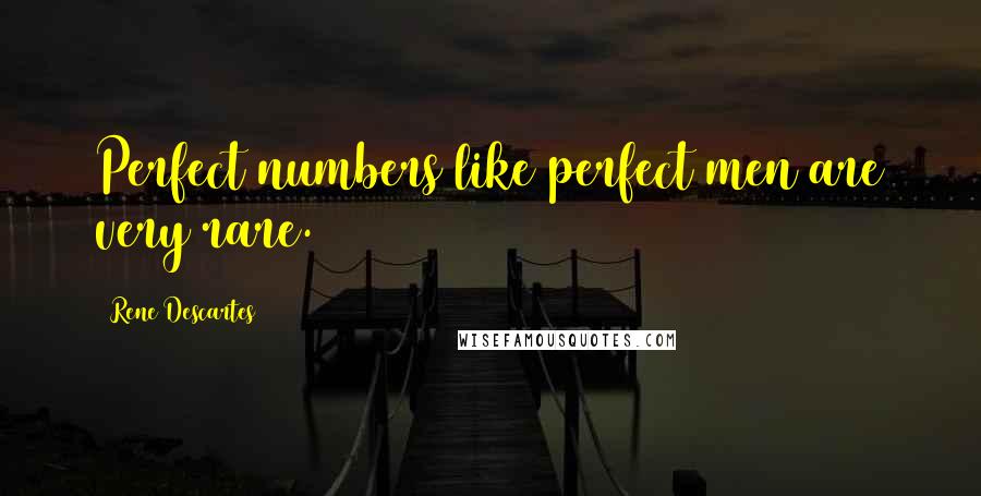 Rene Descartes Quotes: Perfect numbers like perfect men are very rare.