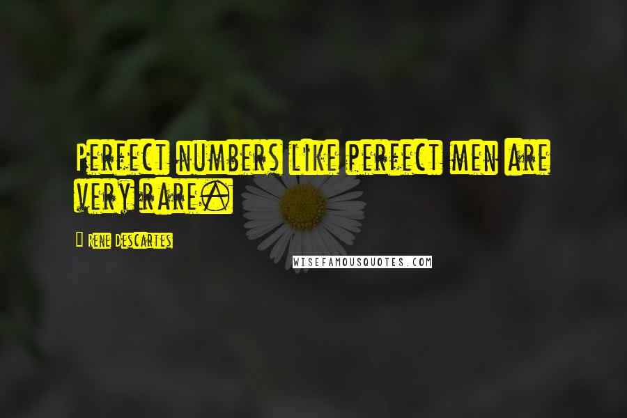 Rene Descartes Quotes: Perfect numbers like perfect men are very rare.