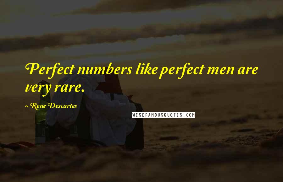 Rene Descartes Quotes: Perfect numbers like perfect men are very rare.