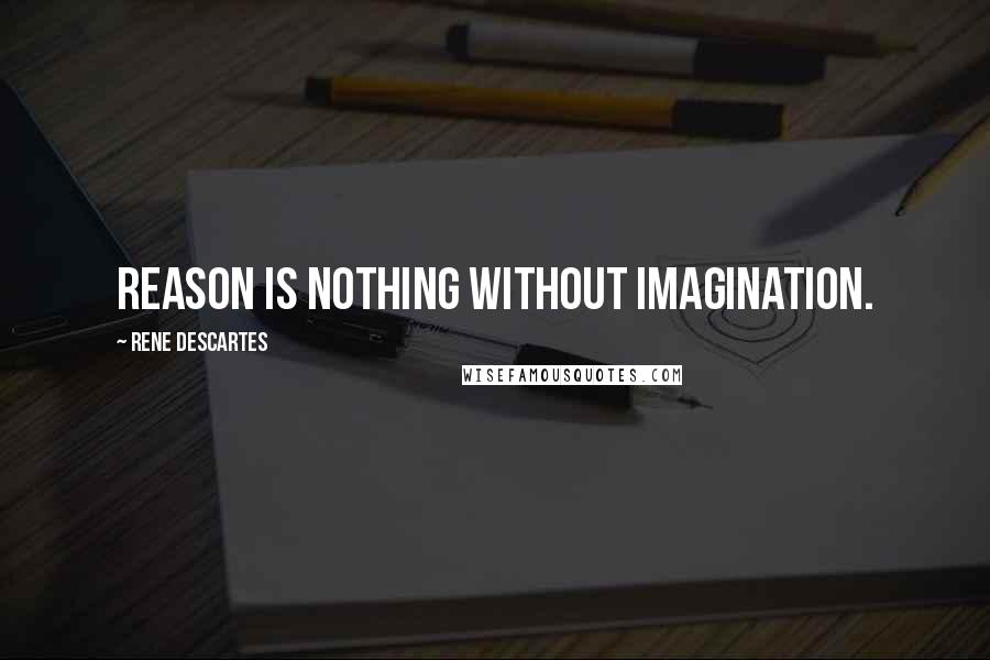 Rene Descartes Quotes: Reason is nothing without imagination.