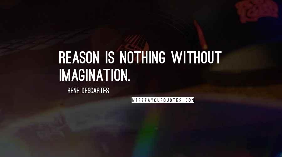 Rene Descartes Quotes: Reason is nothing without imagination.