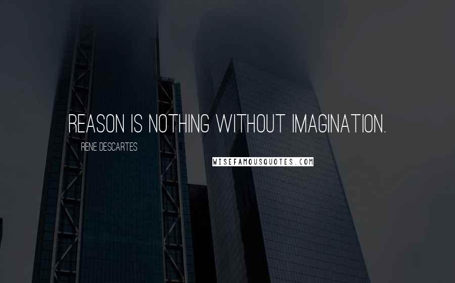 Rene Descartes Quotes: Reason is nothing without imagination.