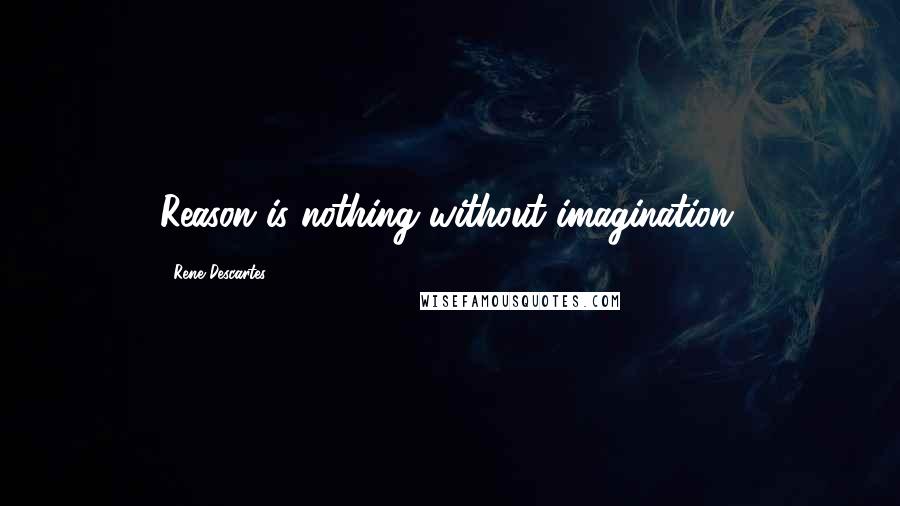 Rene Descartes Quotes: Reason is nothing without imagination.