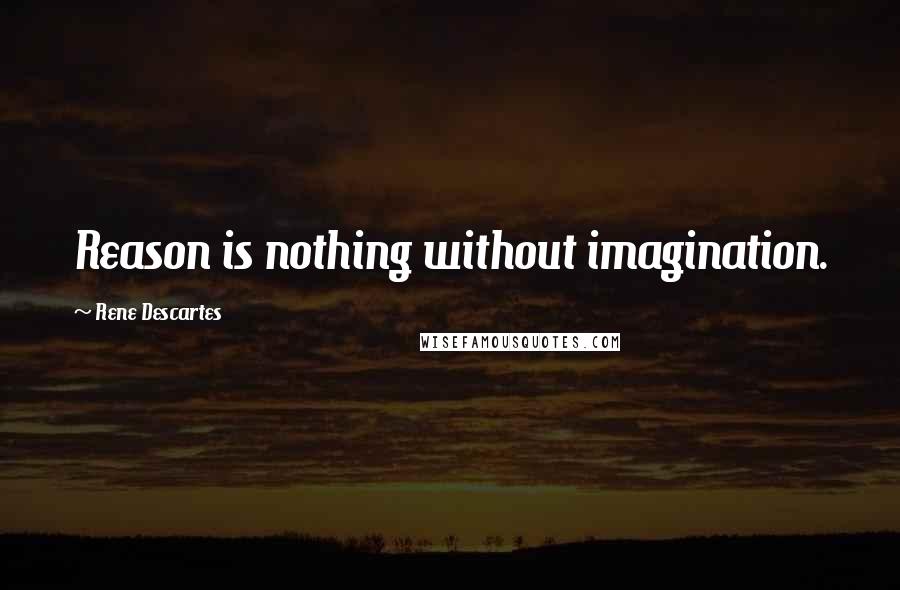 Rene Descartes Quotes: Reason is nothing without imagination.