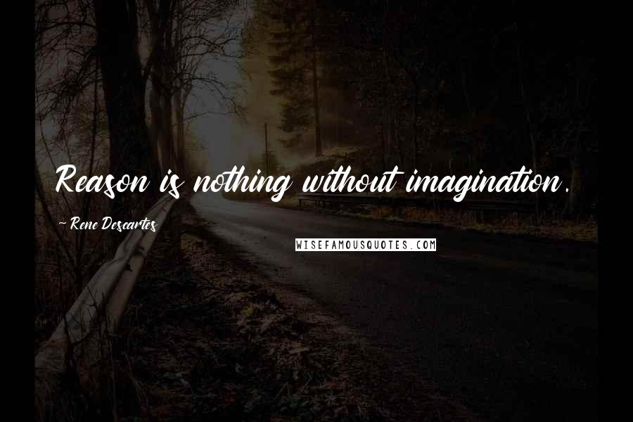 Rene Descartes Quotes: Reason is nothing without imagination.