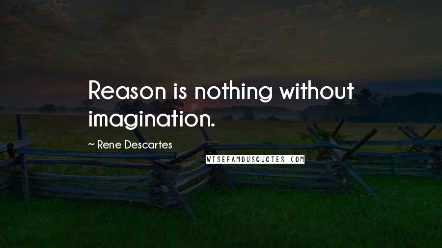 Rene Descartes Quotes: Reason is nothing without imagination.